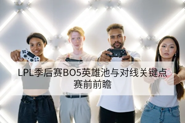 LPL季后赛BO5英雄池与对线关键点赛前前瞻