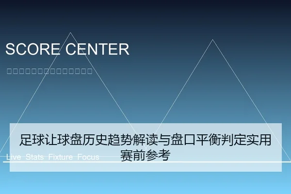 足球让球盘历史趋势解读与盘口平衡判定实用赛前参考